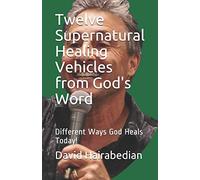 Twelve Supernatural Healing Vehicles from God's Word: Different Ways God Heals Today!: 11 (Freedom from Bondage Series)