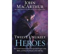 Twelve Unlikely Heroes: How God Commissioned Unexpected People in the Bible and What He Wants to Do with You