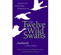 Twelve Wild Swans: A Journey to the Realm of Magic, Healing, and Action : Rituals, Exercises, and Magical Training in the Recaliming Tradition