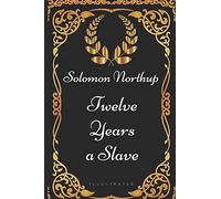 Twelve Years a Slave: By Solomon Northup - Illustrated