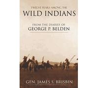 Twelve Years Among the Wild Indians (Expanded, Annotated)