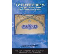 Twelver Shi'ism: Unity and Diversity in the Life of Islam (The New Edinburgh Islamic Surveys): Unity and Diversity in the Life of Islam, 632 to 1722