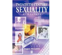 Twentieth-Century Sexuality: A History (Family, Sexuality and Social Relations in Past Times)