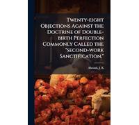 Twenty-eight Objections Against the Doctrine of Double-birth Perfection Commonly Called the "second-work Sanctification."