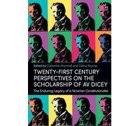 Twenty-First Century Perspectives on the Scholarship of AV Dicey: The Enduring Legacy of a Victorian Constitutionalist