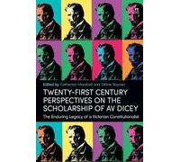 Twenty-First Century Perspectives on the Scholarship of AV Dicey: The Enduring Legacy of a Victorian Constitutionalist