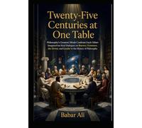 Twenty-Five Centuries at One Table: Philosophy's Greatest Minds Confront Each Other: Imagined but Real Dialogues on Bravery, Existence, the Divine, ... (The Great Philosophers Dialogue Series)