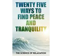 Twenty Five Ways To Find Peace And Tranquility: The Science Of Relaxation