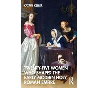 Twenty-Five Women Who Shaped the Early Modern Holy Roman Empire: (Twenty Five Women Who Shaped the...)