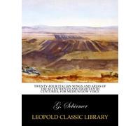 Twenty-four Italian songs and arias of the seventeenth and eighteenth centuries, for medium low voice