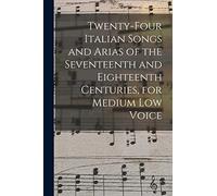 Twenty-four Italian Songs and Arias of the Seventeenth and Eighteenth Centuries, for Medium low Voice