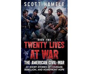 Twenty Lives at War - The American Civil War: 20 Short Stories of Courage, Rebellion, and Homefront Hope: 2