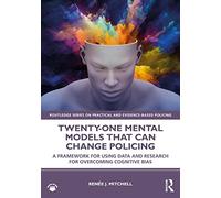 Twenty-one Mental Models That Can Change Policing: A Framework for Using Data and Research for Overcoming Cognitive Bias (Routledge Series on Practical and Evidence-Based Policing)