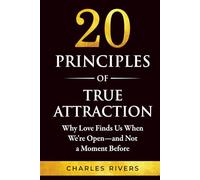 Twenty Principles of True Attraction: Why Love Finds Us When We're Open, and Not a Moment Before