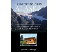 Twenty-Seven Years in Alaska: True Stories of Adventure in the Alaskan Wilderness