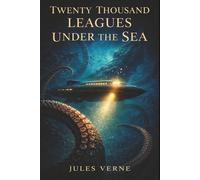 Twenty Thousand Leagues Under the Sea: Captain Nemo, the Nautilus, and the Wonders Hidden Beneath the Sea