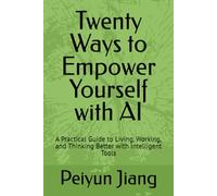 Twenty Ways to Empower Yourself with AI: A Practical Guide to Living, Working, and Thinking Better with Intelligent Tools