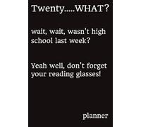 Twenty..... WHAT? wait, wait, wasn’t high school last week? Yeah well, don’t forget your reading glasses! planner