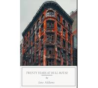 Twenty Years at Hull House: Classic Social Reform Literature, A Completely Restored Edition