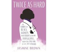 Twice as Hard: The Stories of Black Women Who Fought to Become Physicians, from the Civil War to the 21st Century