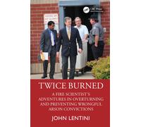 Twice Burned : A Fire Scientist’s Adventures in Overturning and Preventing Wrongful Arson Convictions