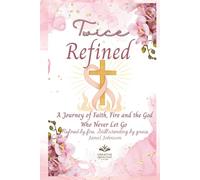 Twice Refined: A Journey of Faith, Fire and the God Who Never Let Go