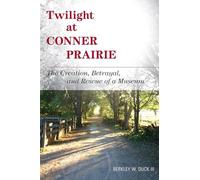 Twilight at Conner Prairie: The Creation, Betrayal, and Rescue of a Museum (American Association for State and Local History Books)