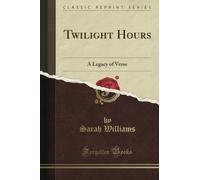 Twilight Hours: A Legacy of Verse (Classic Reprint)