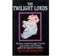 Twilight Lords: The Fierce Doomed Struggle of the Last Great Feudal Lords of Ireland Against the England of Elizabeth I