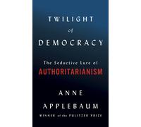 Twilight of Democracy: The Seductive Lure of Authoritarianism by Anne Applebaum