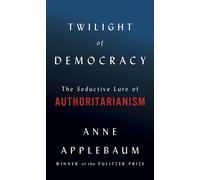 Twilight of Democracy: The Seductive Lure of Authoritarianism by Anne Applebaum