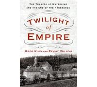 Twilight of Empire: The Tragedy at Mayerling and the End of the Habsburgs