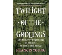 Twilight of the Godlings – The Shadowy Beginnings of Britain's Supernatural Beings