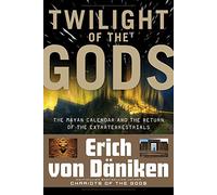 Twilight Of The Gods : The Mayan Calendar and the Return of the Extraterrestrials (Erich Von Daniken Library)