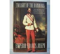 Twilight of the Habsburgs: The Life and Times of Emperor Francis Joseph
