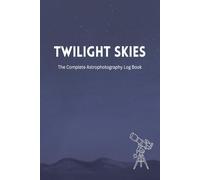 Twilight Skies - The Complete Astrophotography Log Book: No Clouds Allowed