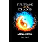 Twin Flame Union Explained: Preparing For A Lasting Harmonious Reunion (Twin Flames United)