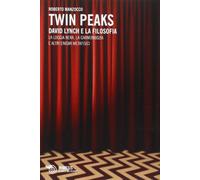 Twin Peaks. David Lynch e la filosofia. La loggia nera, la garmonbozia e altri enigmi metafisici