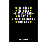 Twinkle Twinkle Little Star What a Fucking Cunt You Are: Snarky Sarcastic Notebook for Adults - 6x9 Blank Lined College Ruled Journal (Rude Curse Word Notebooks)