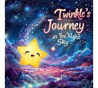 Twinkle's Journey in the Night Sky: Join Twinkle on an Exciting Nighttime Quest to Discover the Joys of Making New Friends and the Happy Gift of the Night Sky for Your Little One