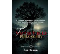 TWISTED PHILOSOPHY: A Journey into Ethics, Epistemology and Metaphysics with A Logical Sense of Thinking