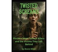 Twisted Screams: Florida's Most Twisted Killers and the Victims They Left Behind (Boone Wilder True Crime Collection)
