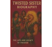 TWISTED SISTER BIOGRAPHY: The Life and Legacy of Twisted Sister