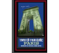 Twisted Tour Guide: Paris: Shocking History, Discoveries, Scandals and Vice