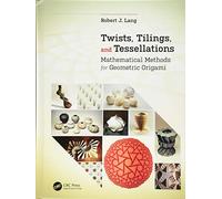 Twists, Tilings, and Tessellations: Mathematical Methods for Geometric Origami (AK Peters/CRC Recreational Mathematics Series)