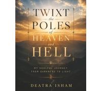 Twixt the Poles of Heaven and Hell: My Soulful Journey from Darkness to Light