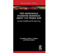 Two Anonymous Byzantine Romances about the Trojan War: The Tale of Achilles and the Tale of Troy (Routledge Research in Byzantine Studies)