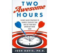 Two Awesome Hours: Science-Based Strategies to Harness Your Best Time and Get Your Most Important Work Done