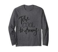 Two Cool to Dream Motivational Quote for Dreamers Long Sleeve T-Shirt