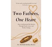 Two Fathers, One Heart: How God Restored My Identity Through Truth, Grace, and Perfect Timing